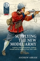 Supplying the New Model Army: Logistics, Arms, Ammunition, Clothing, Victuals and the Matériel of War, 1645-1646 1804515493 Book Cover