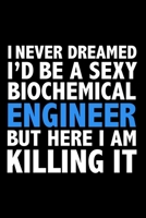 I never dreamed I'd a sexy biochemical engineer but here I am killing it Career Journal 6 x 9 120 pages notebook: Funny Careers Graduation Notebook 167131283X Book Cover
