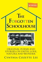 The Forgotten Schoolhouse : Original Poems and Stories on Faith, Love, Nature and Wonder 1644715864 Book Cover
