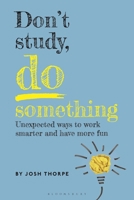 Don’t Study, Do Something: Unexpected ways to work smarter and have more fun (Bloomsbury Study Skills) 1350590509 Book Cover