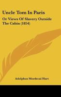Uncle Tom In Paris, Or, Views Of Slavery Outside The Cabin, By Adolphus M. Hart 1165139103 Book Cover