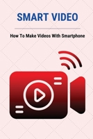 Smart Video: How To Make Videos With Smartphone: Video Marketing Statistics B095GNTZ5F Book Cover