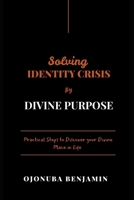 SOLVING IDENTITY CRISIS BY DIVINE PURPOSE: Practical Steps to Discover Your Divine Place in Life B0DQYPRWBY Book Cover