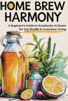 Home Brew Harmony: A Beginner’s Guide to Kombucha At Home for Gut Health & Conscious Living. B0FKYGF8MP Book Cover