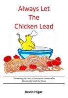 Always Let the Chicken Lead Discovering the Roots of Restaurant Success While Stopping to Smell the Roses 0983747903 Book Cover