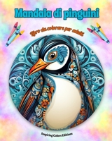 Mandala di pinguini Libro da colorare per adulti Disegni antistress per incoraggiare la creatività: Immagini mistiche di pinguini per alleviare lo stress e riequilibrare la mente (Italian Edition) B0CQ3V6DHH Book Cover
