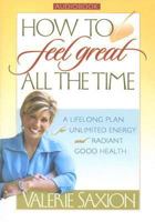 How to Feel Great All the Time: A Lifelong Plan for Unlimited Energy and Radiant Good Health 1932458433 Book Cover