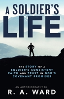 A Soldier’s Life: The Story of a Soldier’s Consistent Faith and Trust in God’s Covenant Promises 1664216596 Book Cover