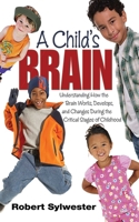 A Child's Brain: Understanding How the Brain Works, Develops, and Changes During the Critical Stages of Childhood 1626361630 Book Cover