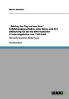"Raising the Flag on Iwo Jima" Entstehungsgeschichte einer Ikone und ihre Bedeutung f�r die US-amerikanische Erinnerungskultur von 1945-2006: Mit umfangreichem Bildanhang 3656050651 Book Cover