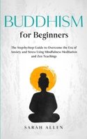 Buddhism for beginners: The Step-by-Step Guide to Overcome the Era of Anxiety and Stress Using Mindfulness Meditation and Zen Teachings 1801446229 Book Cover