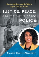 Justice, Peace, and the Future of the Police: How to Dig Deep and Do What's Right - from the Inside 1544531532 Book Cover