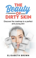 The Beauty of Dirty Skin: Discover the Roadmap to a Perfect and Young Skin 1801270457 Book Cover