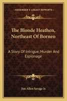 The Blonde Heathen, Northeast Of Borneo: A Story Of Intrigue, Murder And Espionage 0548450811 Book Cover