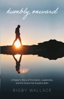 Humbly Onward: A pastor's story of redemption, leadership, and the grace that sustains both B0GRR26736 Book Cover
