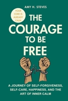 The Courage to be Free: A Journey of Self-Forgiveness, Self-Care, Happiness, and the Art of Inner Calm B0FV29BC32 Book Cover