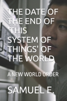 THE DATE OF THE END OF 'THIS SYSTEM OF THINGS' OF THE WORLD: A NEW WORLD ORDER B0CLCWY7G8 Book Cover