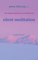 Silent Meditation: The Simplest Meditation on Planet Earth 1482859726 Book Cover
