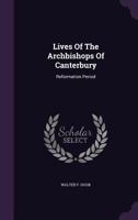 Lives of the Archbishops of Canterbury: Reformation Period 1273297288 Book Cover