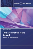 We are what we leave behind: and that we shall be forever 6138392000 Book Cover