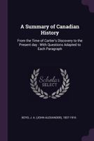 A summary of Canadian history: From the time of Cartier's discovery to the present day with questions adapted to each paragraph for the use of schools 1016749171 Book Cover