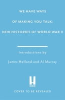 We Have Ways of Making You Talk: Everything You Wanted to Know about the Second World War from the Podcast Experts 1472296532 Book Cover