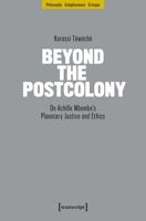 Beyond the Postcolony: On Achille Mbembe's Planetary Justice and Ethics (Philosophy - Enlightenment - Critique) 3837681637 Book Cover