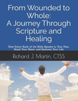 From Wounded to Whole: A Journey Through Scripture and Healing: How Every Book of the Bible Speaks to Your Pain, Heals Your Heart, and Restores Your Life B0FG8C8PVY Book Cover