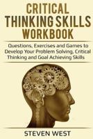 Critical Thinking Skills Workbook: Questions, Exercises and Games to Develop Your Problem Solving, Critical Thinking and Goal Achieving Skills 1987660994 Book Cover