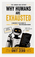 Why Humans Are Exhausted: A Machine's Field Guide to Stress, Sleep, Burnout, and Overloaded Brains (The Human Bug Report) B0H8FC5VCB Book Cover