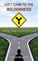 Left Turn to the Wilderness: Alcohol, Drugs, and Entertainment 1546862706 Book Cover