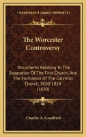 The Worcester Controversy: Documents Relating To The Separation Of The First Church, And The Formation Of The Calvinist Church, 1820-1824 1166977218 Book Cover