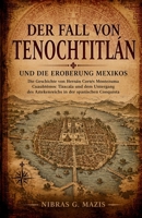 Der Fall von Tenochtitlán und die Eroberung Mexikos: Die Geschichte von Hernán Cortés Montezuma Cuauhtémoc Tlaxcala und dem Untergang des ... Kolonisierung in Amerika) (German Edition) B0H78L3TCK Book Cover