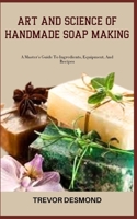 ART AND SCIENCE OF HANDMADE SOAP MAKING: A Master's Guide To Ingredients, Equipment, And Recipes B0C87VCSPV Book Cover