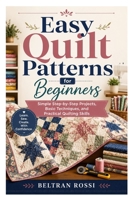 Easy Quilt Patterns for Beginners: Simple Step-by-Step Projects, Basic Techniques, and Practical Quilting Skills B0H1LTQFCP Book Cover