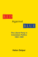 Red Against Blue: The Liberal Party in Colombian Politics, 1863-1899 0817300309 Book Cover