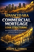 Advanced SBA Commercial Mortgage Loan Structuring: How to Structure Complex SBA Mortgage Deals and Maximize Approval Chances (The Sba Commercial Mortgage Loan Mastery) B0GXNK77N8 Book Cover