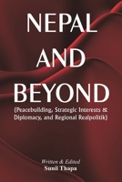 Nepal and Beyond: Peacebuilding, Strategic Interests & Diplomacy, and Regional Realpolitik 8197918333 Book Cover