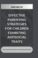 Effective Parenting Strategies for Children Exhibiting Antisocial Traits: Nurturing Positive Behavior and Emotional Growth B0F4P4RDPT Book Cover