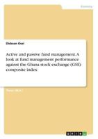 Active and passive fund management. A look at fund management performance against the Ghana stock exchange (GSE) composite index 3668410232 Book Cover