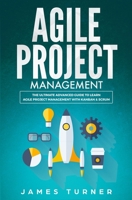 Agile Project Management: The Ultimate Advanced Guide to Learn Agile Project Management with Kanban & Scrum 1647710251 Book Cover