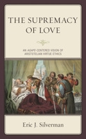 The Supremacy of Love: An Agape-Centered Vision of Aristotelian Virtue Ethics 1793608857 Book Cover