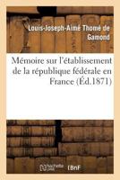 Ma(c)Moire Sur L'A(c)Tablissement de La Ra(c)Publique Fa(c)Da(c)Rale En France 2012472265 Book Cover