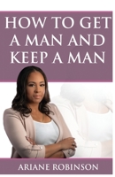 How to Get a Man and Keep a Man 0578592649 Book Cover
