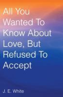 All You Wanted to Know about Love, But Refused to Accept 1490816968 Book Cover