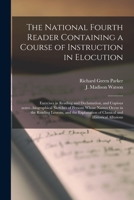 The National Fourth Reader Containing a Course of Instruction in Elocution; Exercises in Reading and Declamation, and Copious Notes...biographical ... and the Explanation of Classical And... 1013752848 Book Cover