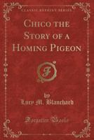 Chico the Story of a Homing Pigeon (Classic Reprint) 1331027977 Book Cover