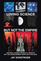 Loving Science - but Not the Empire: How Real Science Reveals a Creator but the Establishment Keeps Us in the Dark 1664289089 Book Cover