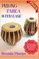 PLAYING TABLA WITH EASE: A Step-By-Step Guide To Learning Tabla Techniques, Reading Sheet Music, And Playing Songs With Confidence B0F6M46DWD Book Cover