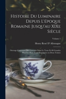 Histoire Du Luminaire Depuis l'�poque Romaine Jusqu'au Xixe Si�cle; Ouvrage Contenant 500 Gravures Dans Le Texte Et 80 Grandes Planches Hors Texte Imprim�es En Deux Teintes; Volume 1 1015688314 Book Cover